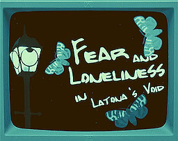 Fear and Loneliness in Latona's Void