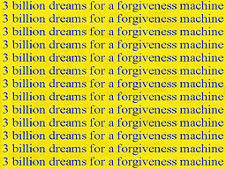 3 Billion Dreams for a Forgiveness Machine