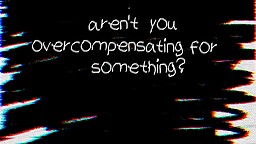 Aren't you overcompensating for something?