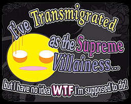 I've Transmigrated as the Supreme Villainess... but I have no idea wtf I'm supposed to do!